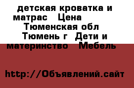 детская кроватка и матрас › Цена ­ 3 000 - Тюменская обл., Тюмень г. Дети и материнство » Мебель   